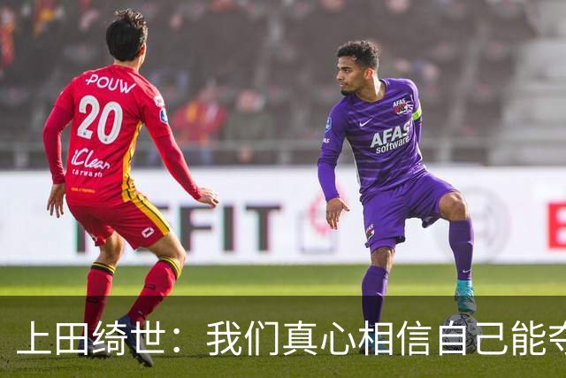 上田绮世：我们真心相信自己能夺冠 日本足球需要提升个人能力
