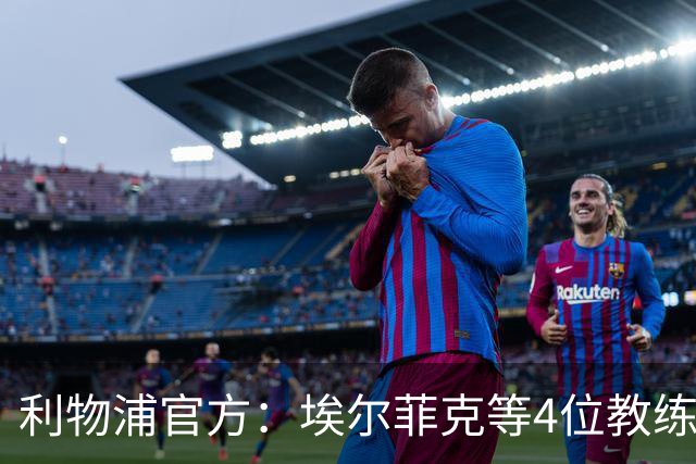 利物浦官方：埃尔菲克等4位教练加入球队，继续辅佐伊劳拉