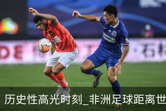 历史性高光时刻 非洲足球距离世界杯冠军还有多远？