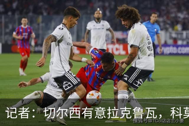 记者：切尔西有意拉克鲁瓦，科莫在谈查洛巴的转会